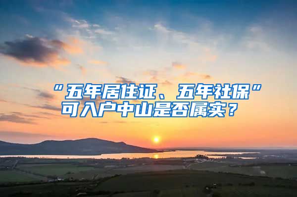 “五年居住证、五年社保”可入户中山是否属实？