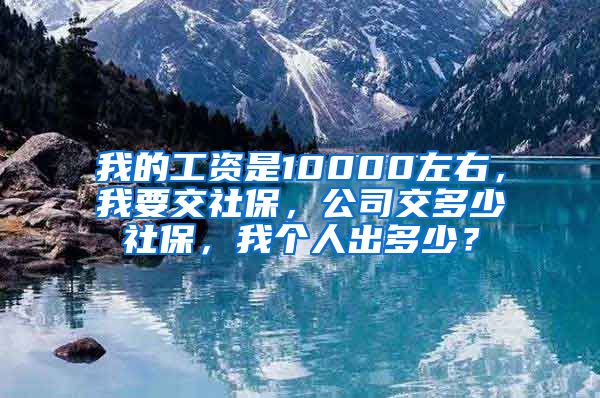 我的工资是10000左右，我要交社保，公司交多少社保，我个人出多少？