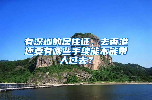 有深圳的居住证，去香港还要有哪些手续能不能带人过去？