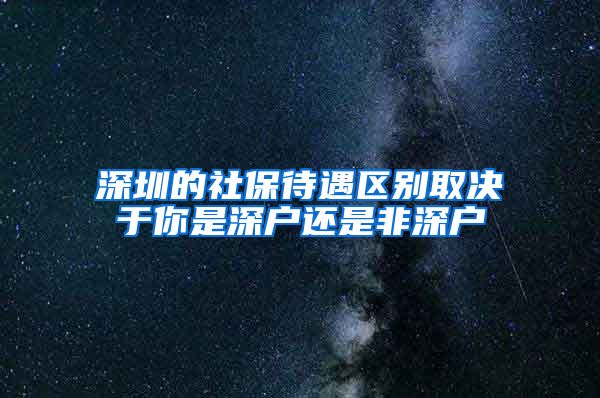 深圳的社保待遇区别取决于你是深户还是非深户