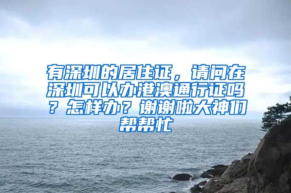 有深圳的居住证，请问在深圳可以办港澳通行证吗？怎样办？谢谢啦大神们帮帮忙