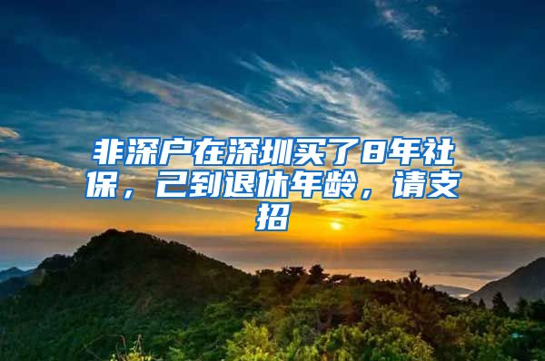 非深户在深圳买了8年社保，己到退休年龄，请支招