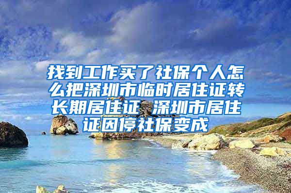 找到工作买了社保个人怎么把深圳市临时居住证转长期居住证 深圳市居住证因停社保变成