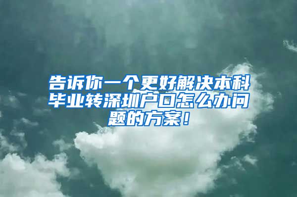 告诉你一个更好解决本科毕业转深圳户口怎么办问题的方案！