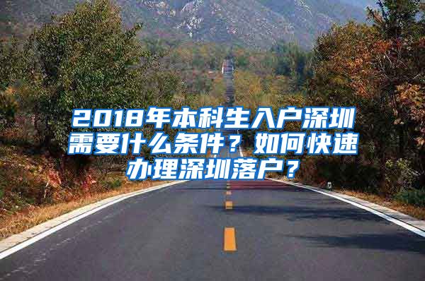 2018年本科生入户深圳需要什么条件？如何快速办理深圳落户？