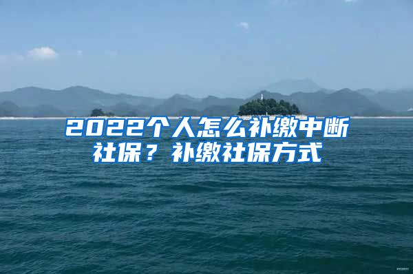 2022个人怎么补缴中断社保？补缴社保方式