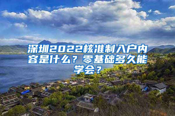 深圳2022核准制入户内容是什么？零基础多久能学会？