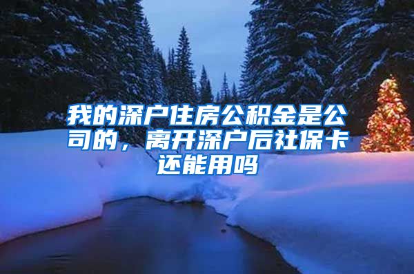 我的深户住房公积金是公司的，离开深户后社保卡还能用吗