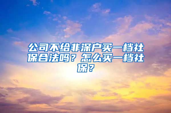 公司不给非深户买一档社保合法吗？怎么买一档社保？