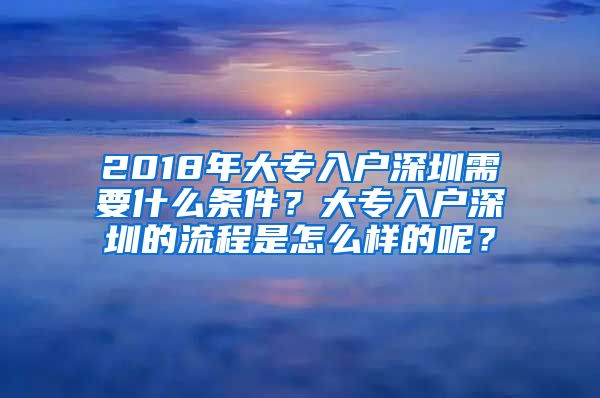 2018年大专入户深圳需要什么条件？大专入户深圳的流程是怎么样的呢？