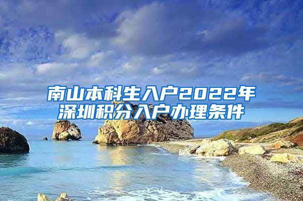 南山本科生入户2022年深圳积分入户办理条件