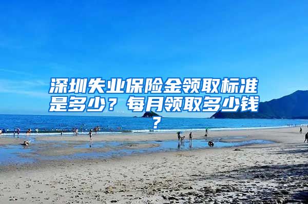 深圳失业保险金领取标准是多少？每月领取多少钱？