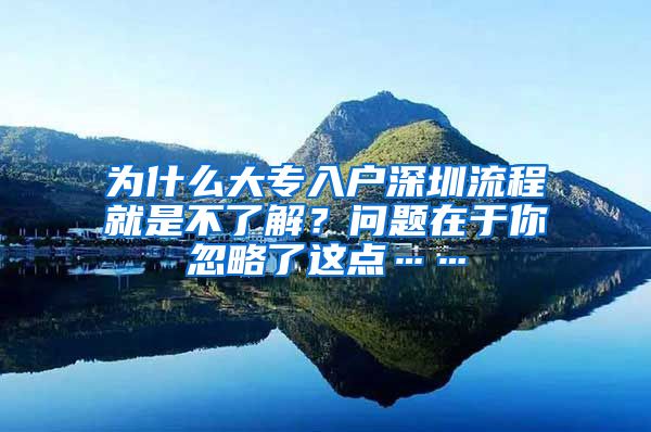 为什么大专入户深圳流程就是不了解？问题在于你忽略了这点……