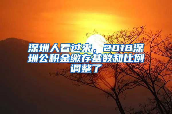 深圳人看过来，2018深圳公积金缴存基数和比例调整了