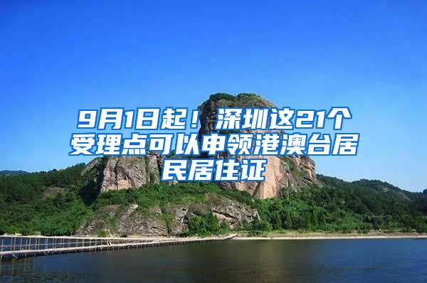 9月1日起！深圳这21个受理点可以申领港澳台居民居住证