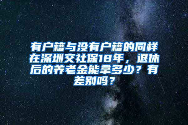 有户籍与没有户籍的同样在深圳交社保18年，退休后的养老金能拿多少？有差别吗？