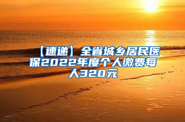 【速递】全省城乡居民医保2022年度个人缴费每人320元