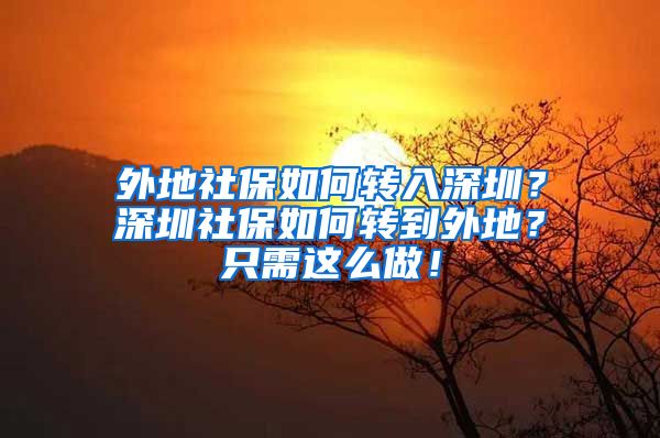 外地社保如何转入深圳？深圳社保如何转到外地？只需这么做！