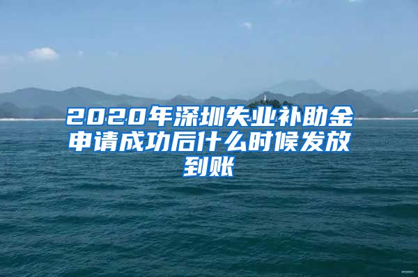 2020年深圳失业补助金申请成功后什么时候发放到账