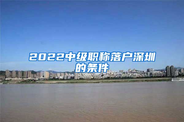 2022中级职称落户深圳的条件