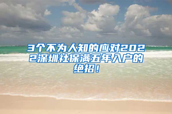 3个不为人知的应对2022深圳社保满五年入户的绝招！