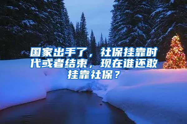 国家出手了，社保挂靠时代或者结束，现在谁还敢挂靠社保？