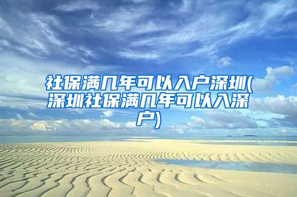 社保满几年可以入户深圳(深圳社保满几年可以入深户)