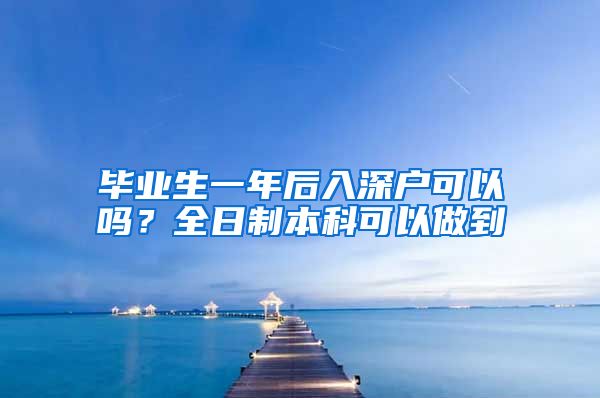 毕业生一年后入深户可以吗？全日制本科可以做到