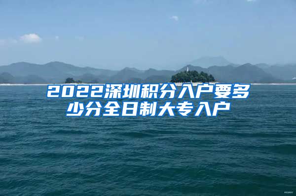 2022深圳积分入户要多少分全日制大专入户