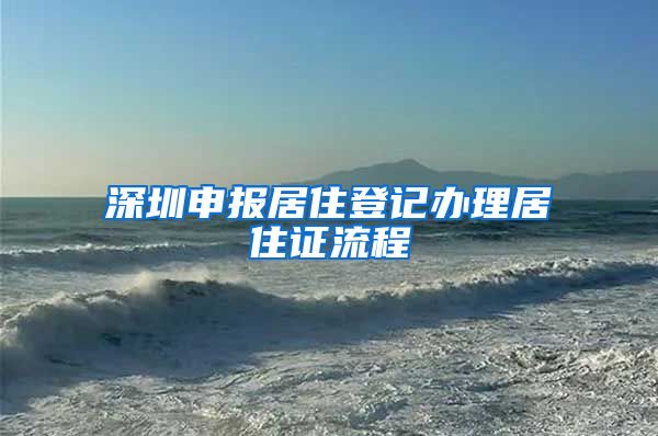 深圳申报居住登记办理居住证流程