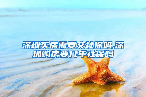 深圳买房需要交社保吗,深圳购房要几年社保吗