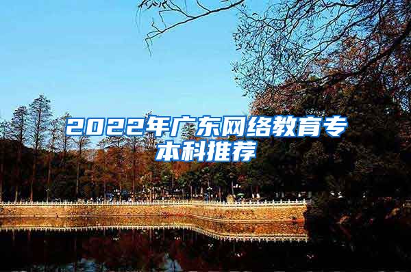 2022年广东网络教育专本科推荐