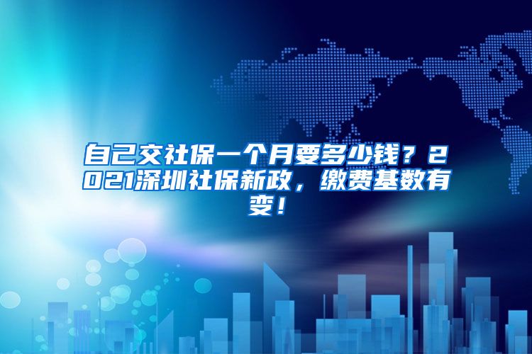 自己交社保一个月要多少钱？2021深圳社保新政，缴费基数有变！