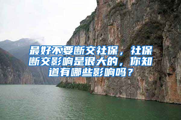 最好不要断交社保，社保断交影响是很大的，你知道有哪些影响吗？