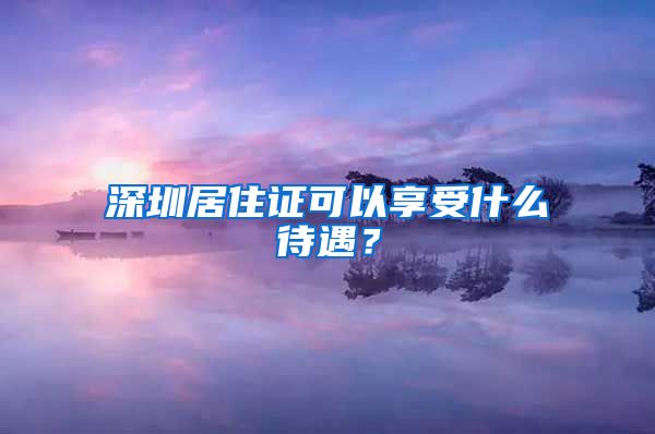 深圳居住证可以享受什么待遇？