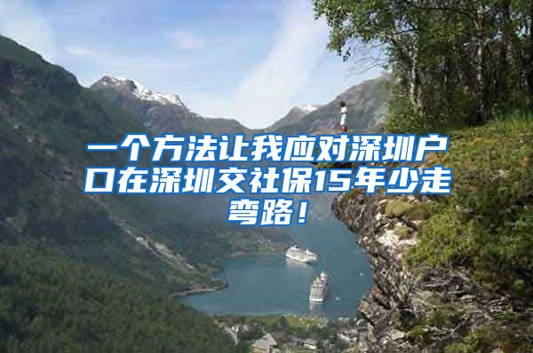 一个方法让我应对深圳户口在深圳交社保15年少走弯路！