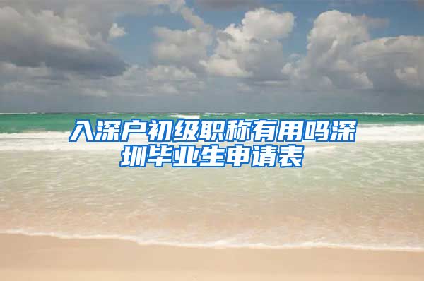 入深户初级职称有用吗深圳毕业生申请表