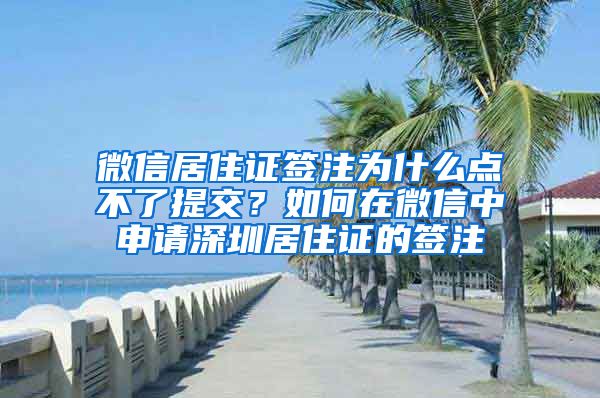 微信居住证签注为什么点不了提交？如何在微信中申请深圳居住证的签注