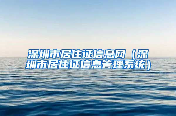 深圳市居住证信息网（深圳市居住证信息管理系统）