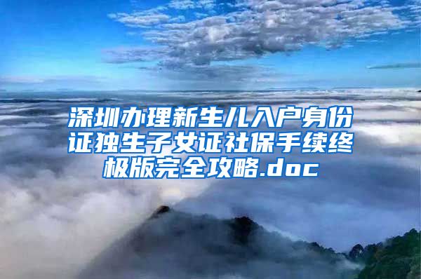 深圳办理新生儿入户身份证独生子女证社保手续终极版完全攻略.doc