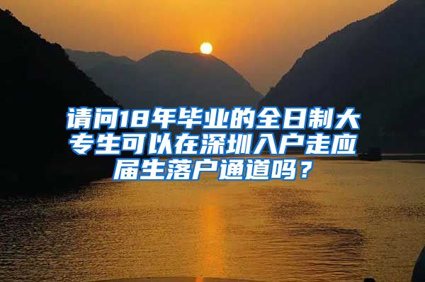 请问18年毕业的全日制大专生可以在深圳入户走应届生落户通道吗？