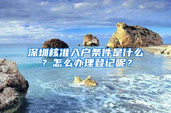 深圳核准入户条件是什么？怎么办理登记呢？