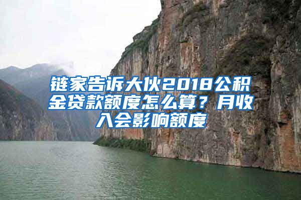 链家告诉大伙2018公积金贷款额度怎么算？月收入会影响额度