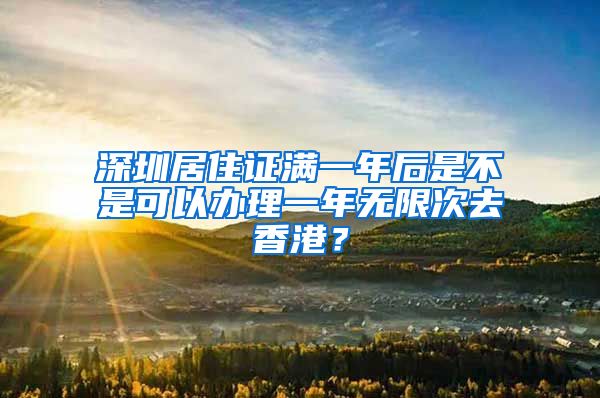 深圳居住证满一年后是不是可以办理一年无限次去香港？