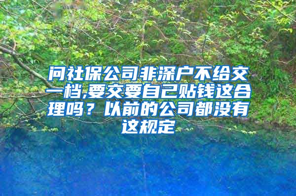 问社保公司非深户不给交一档,要交要自己贴钱这合理吗？以前的公司都没有这规定