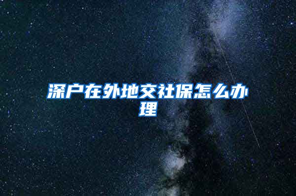 深户在外地交社保怎么办理