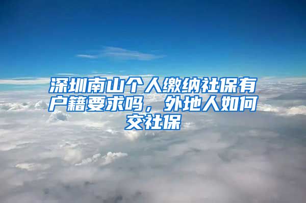 深圳南山个人缴纳社保有户籍要求吗，外地人如何交社保