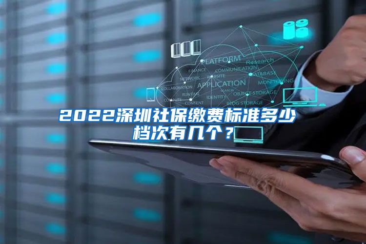 2022深圳社保缴费标准多少 档次有几个？