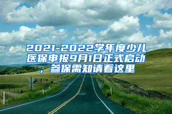 2021-2022学年度少儿医保申报9月1日正式启动，参保需知请看这里↓