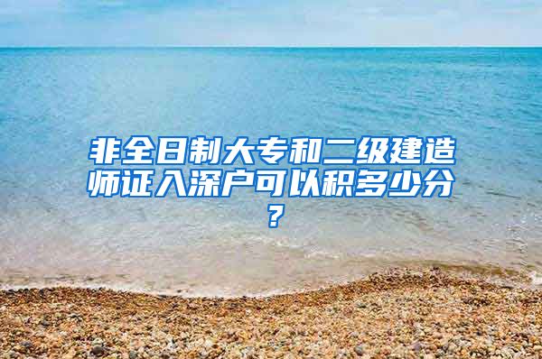 非全日制大专和二级建造师证入深户可以积多少分？